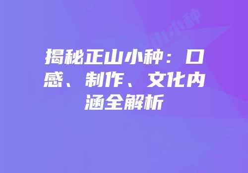 揭秘正山小种：口感、制作、文化内涵全解析