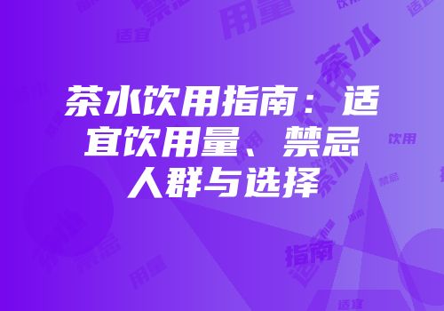茶水饮用指南：适宜饮用量、禁忌人群与选择