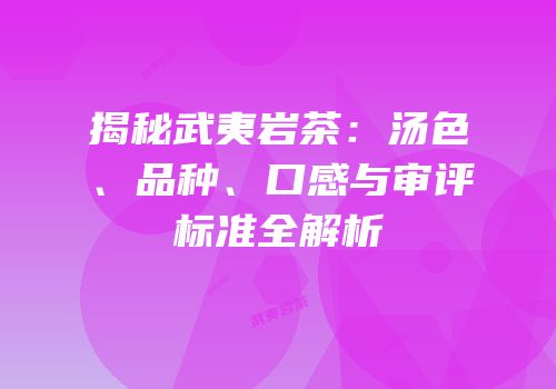 揭秘武夷岩茶：汤色、品种、口感与审评标准全解析