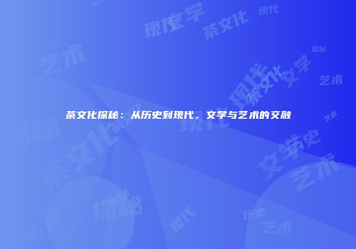 茶文化探秘：从历史到现代，文学与艺术的交融