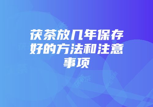 茯茶放几年保存好的方法和注意事项