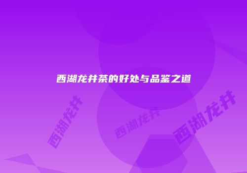 西湖龙井茶的好处与品鉴之道