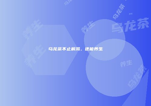 乌龙茶不止解渴，还能养生