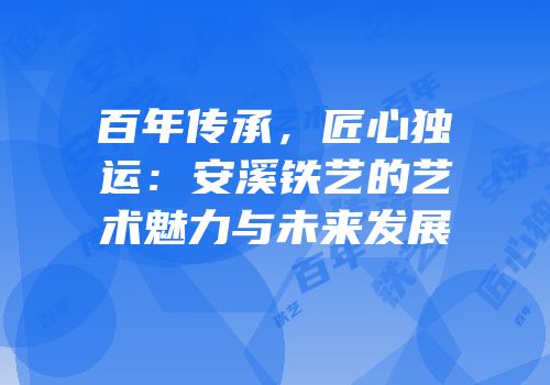 百年传承，匠心独运：安溪铁艺的艺术魅力与未来发展