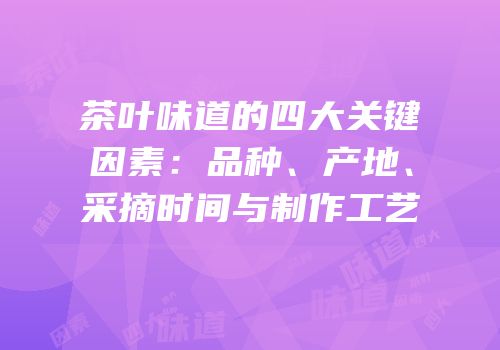茶叶味道的四大关键因素：品种、产地、采摘时间与制作工艺