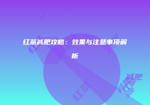 红茶减肥攻略：效果与注意事项解析
