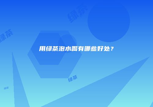 用绿茶泡水喝有哪些好处？