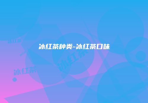 冰红茶种类-冰红茶口味