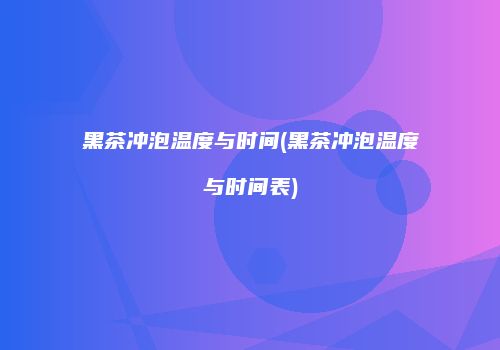 黑茶冲泡温度与时间(黑茶冲泡温度与时间表)
