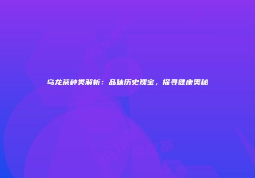 乌龙茶种类解析：品味历史瑰宝，探寻健康奥秘