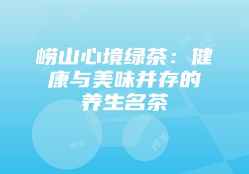 崂山心境绿茶：健康与美味并存的养生名茶