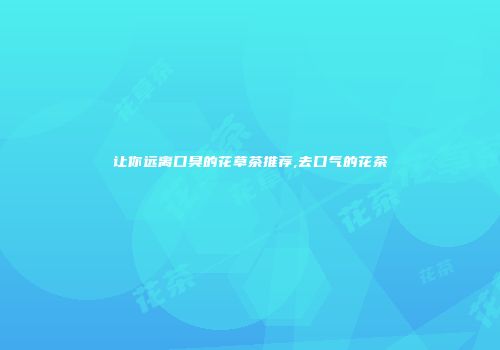 让你远离口臭的花草茶推荐,去口气的花茶