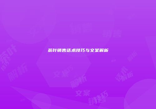 茶叶销售话术技巧与文案解析
