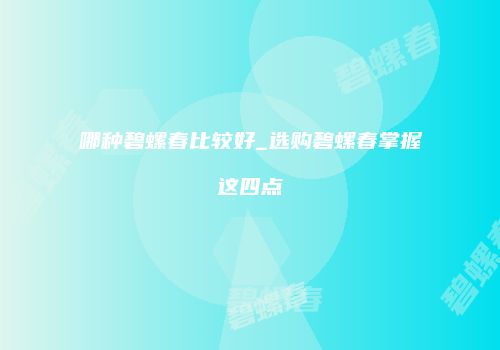 哪种碧螺春比较好_选购碧螺春掌握这四点