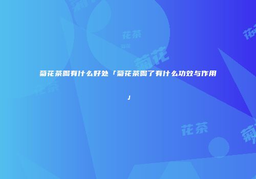 菊花茶喝有什么好处「菊花茶喝了有什么功效与作用」