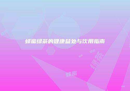 蜂蜜绿茶的健康益处与饮用指南