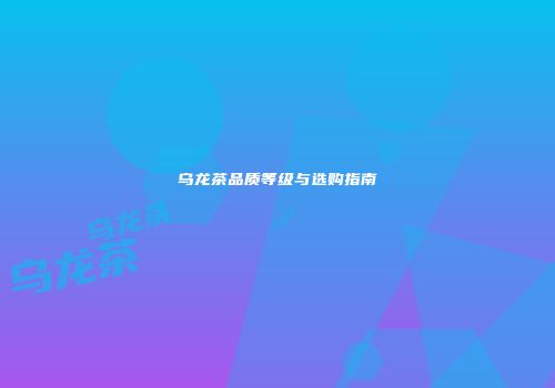 乌龙茶品质等级与选购指南