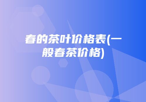 春的茶叶价格表(一般春茶价格)