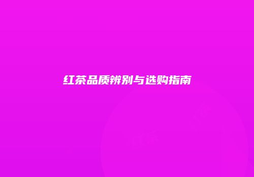 红茶品质辨别与选购指南