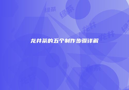 龙井茶的五个制作步骤详解