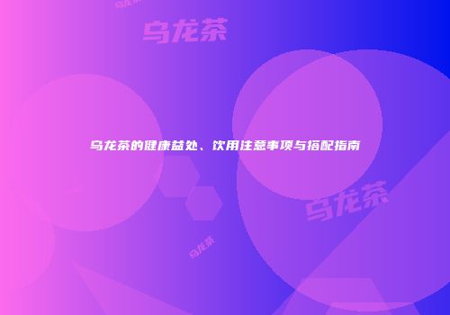 乌龙茶的健康益处、饮用注意事项与搭配指南