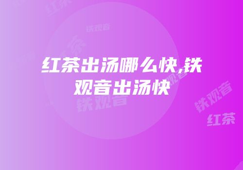 红茶出汤哪么快,铁观音出汤快