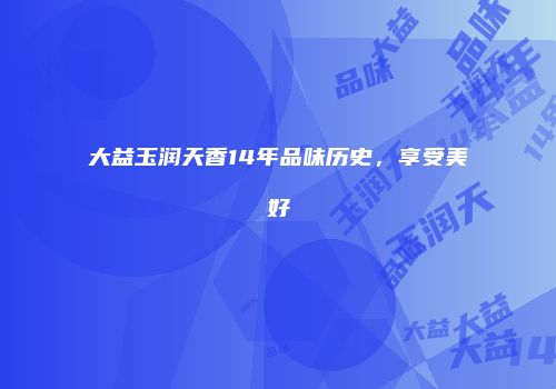 大益玉润天香14年品味历史，享受美好