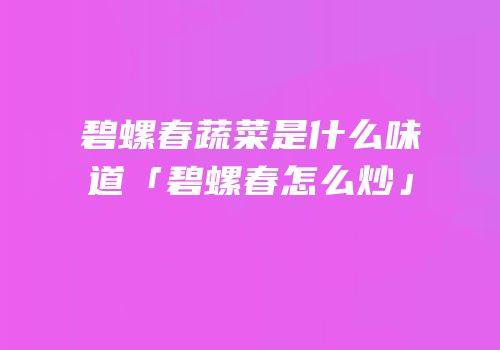 碧螺春蔬菜是什么味道「碧螺春怎么炒」