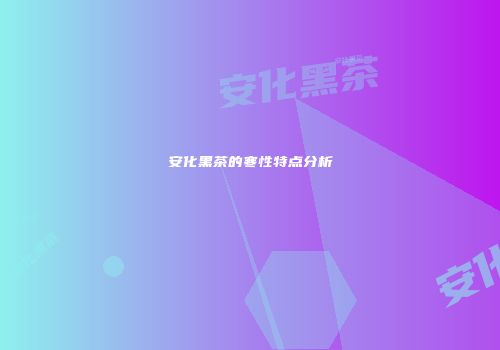 安化黑茶的寒性特点分析