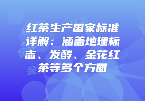 红茶生产国家标准详解：涵盖地理标志、发酵、金花红茶等多个方面