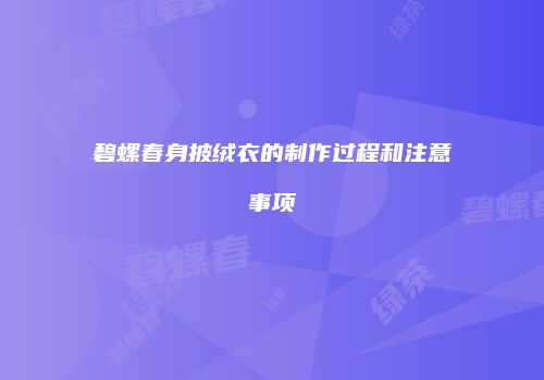 碧螺春身披绒衣的制作过程和注意事项