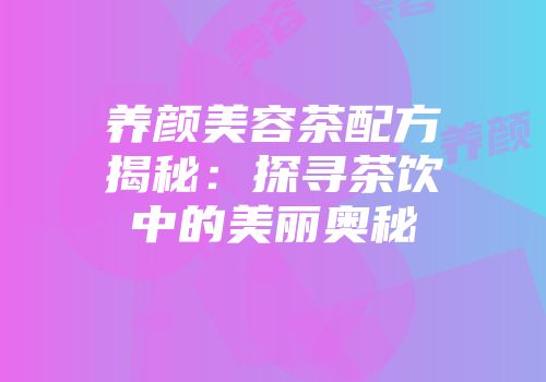 养颜美容茶配方揭秘：探寻茶饮中的美丽奥秘