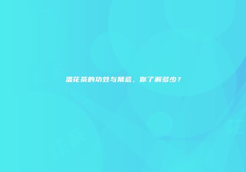 温花茶的功效与禁忌，你了解多少？
