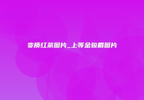 变质红茶图片_上等金骏眉图片