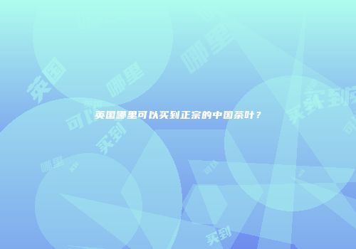 英国哪里可以买到正宗的中国茶叶？