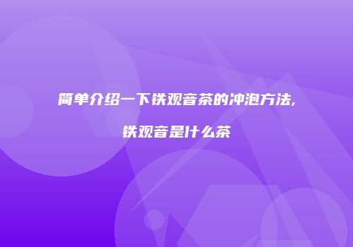 简单介绍一下铁观音茶的冲泡方法,铁观音是什么茶