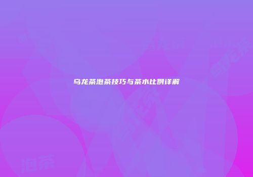 乌龙茶泡茶技巧与茶水比例详解