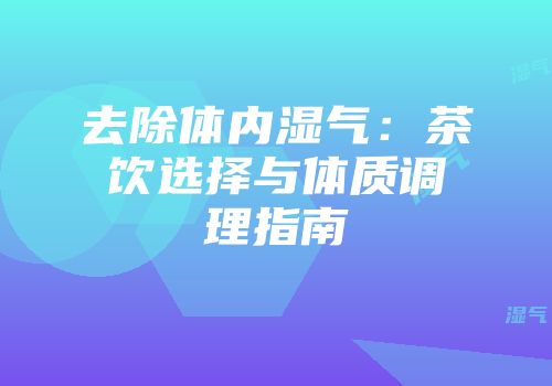 去除体内湿气：茶饮选择与体质调理指南