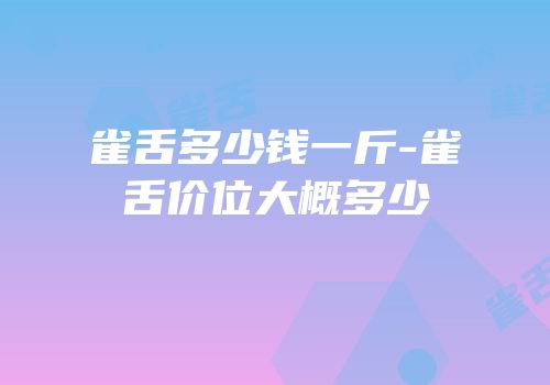 雀舌多少钱一斤-雀舌价位大概多少
