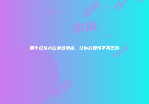 用牛栏坑水仙创造浪漫，让你的爱情不再愁嫁