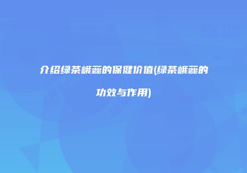 介绍绿茶峨蕊的保健价值(绿茶峨蕊的功效与作用)