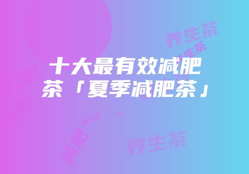 十大最有效减肥茶「夏季减肥茶」