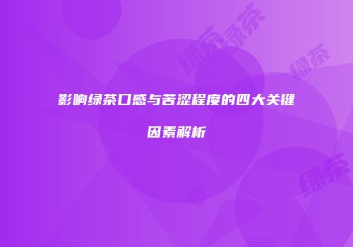 影响绿茶口感与苦涩程度的四大关键因素解析