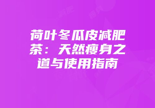 荷叶冬瓜皮减肥茶：天然瘦身之道与使用指南