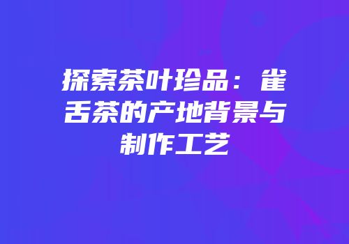 探索茶叶珍品：雀舌茶的产地背景与制作工艺