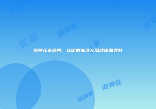 洛神花茶品牌，让你的生活充满健康和美好