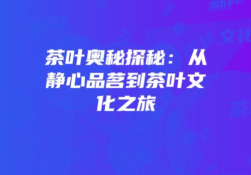 茶叶奥秘探秘：从静心品茗到茶叶文化之旅