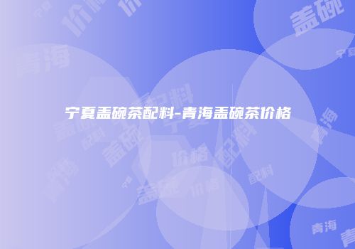 宁夏盖碗茶配料-青海盖碗茶价格