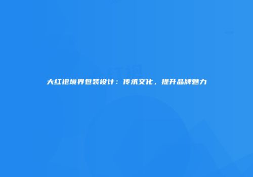 大红袍境界包装设计：传承文化，提升品牌魅力