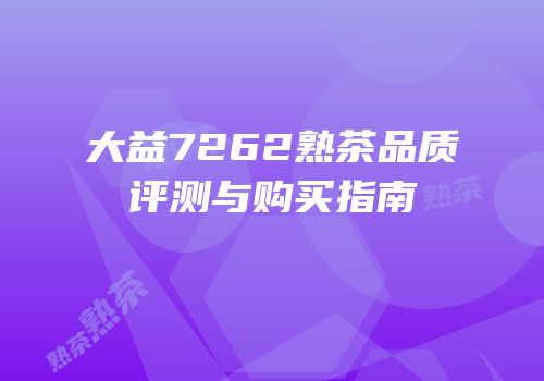 大益7262熟茶品质评测与购买指南